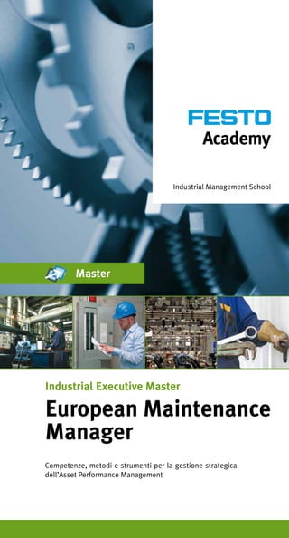 Industrial Management School




         Master




Industrial Executive Master

European Maintenance
Manager
Competenze, metodi e strumenti per la gestione strategica
dell’Asset Performance Management
 