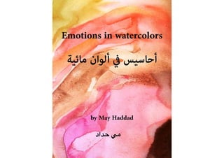 ‫ﻣﺎﺋﻴﺔ‬ ‫أﻟﻮان‬ ‫ﰲ‬ ‫أﺣﺎﺳﻴﺲ‬
‫حداد‬ ‫مي‬
Emotions in watercolors
by May Haddad
 