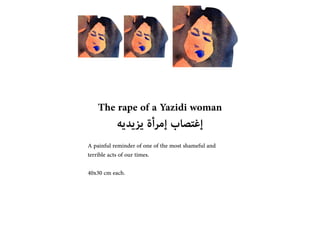 The rape of a Yazidi woman
???????? ??????? ????????
A painful reminder of one of the most shameful and
terrible acts of our times.
40x30 cm each.
 