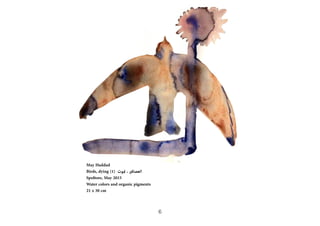May Haddad
Birds, dying (1) ?????? ? ??????????
Spoltore, May 2015
Water colors and organic pigments
21 x 30 cm
6
 