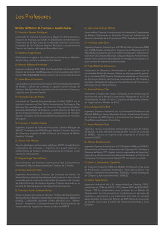 C M Y CM MY CY CMY K
Los Profesores
Director del Máster: D. Francisco J. Casalins Suárez
D. Francisco Álvarez Rodríguez
Licenciado en Ciencias Económicas y Master en Administración y
Dirección de Empresas por ICADE. Ha sido Director de Administración
Financiera en la Real Casa de la Moneda; Director Económico
Financiero en la Fundación Hospital Alcorcón y actualmente es
Director de Gestión del Hospital Beata María Ana.
D. Esteban Anglés Ricart
Diplomado en Logística. Ha colaborado en Compras en Metzeler,
Autoliv, Sony y en la actualidad en Gas Natural.
D. Manuel Ballester Fernández
Ingeniero Industrial IEEE, MBA, Certificado CISA, Certificado CISM
Director de la revista Red@Seguridad, former presidente de ISACA
España. Dtor. de la Cátedra de Buen Gobierno de la Universidad de Deusto.
D. Javier Blasco Contreras
Licenciado en Ciencias Económicas por la Universidad Complutense
de Madrid. Director de Compras y Logística Sector Energía de
Siemens. Ha desarrollado proyectos de consultoría en Compras y
Logística para Siemens España.
D. Fernando Caja del Prado
Licenciado en Ciencias Empresariales por la UAM. ADECA por el
Instituto Internacional San Telmo. Actualmente Purchase to Pay
Business Process Manager de Heineken International. Profesor
Asociado del Instituto de Empresa. Ha sido Director de Tesorería
de S.A. El Aguila Director de Compras y Contrataciones de Heineken
España. Consejero de la Sociedad Anónima Española de Fomento
del Lúpulo.
D. Francisco J. Casalins Suárez
Ingeniero Superior de Telecomunicaciones. General Manager de
IBM ISC. Presidente de IFPSM Europe. Ha sido Consultor Ejecutivo
de Compras y Logística de IBM y Director de Compras de IBM en
España y Portugal.
D. Arturo Díaz Marcos
Director de Cadena de Suministro del Grupo ENCE. Ha sido director
corporativo de compras y logística del grupo Siemens y
anteriormente de Ericsson. Amplia experiencia en formación a nivel
nacional e internacional.
D. Miguel Ángel García Bravo
Socio-Director del Instituto Internacional del Conocimiento
Empresarial. Ha sido Responsable de Compras de Calidalia.
D. Enrique Grande Pardo
Ingeniero Aeronáutico. Director de Compras de Iberia. Ha
desarrollado su actividad profesional entre otras en la dirección de
materiales y en la compra de combustible. Es miembro del Consejo
de Administración de Adquira España. Profesor asociado en la
Escuela de Técnica Superior de Ingenieros Aeronáuticos.
D. Francisco Javier Jiménez Muñoz
Doctor europeo cum laude en Derecho. Profesor del Departamento
de Derecho Civil de la Universidad Nacional de Educación a Distancia
(UNED). Colaborador docente Centro Estudios Univ. “Ramón
Areces”. Académico Correspondiente de la Real Academia de
Jurisprudencia y Legislación. Asesor jurídico de AERCE.
D. Juan José Jiménez Muñoz
Licenciado en Ciencias Económicas por la Universidad Complutense
de Madrid. Diplomado en Dirección Comercial. Subdirector de
Servicios Generales de la Corporación RTVE. Presidente de AERCE.
D. Francisco Lobo Duro
Ingeniero Superior Industrial por la ETSII de Madrid. Executive MBA
por el IESE. Master of Science in Engineering and Management of
Manufacturing Systems, por Cranfield University (UK). Actualmente
es Director de Compras del Grupo Lafarge en España. Anteriormente,
trabajó como consultor especializado en strategic sourcing para un
gran número de empresas multinacionales.
D. Pedro Martínez Campanero
Licenciado en Gestión y Administración de Empresas por la
Universidad Alcalá de Henares. Master en el programa de gestión
de la Universidad IESE Navarra. Actualmente realizando un Doctorado
en Economía. Director de Compras Corporativas de NH Hoteles y
Consejero Delegado de Coperama. Ha sido Director de Procurement
del Grupo Accor, Norte América.
D. Antonio Merino Díaz
Interventor y Auditor del Estado. Delegado en el Instituto para la
reconversión de la Minería e Interventor Delegado en el I.E. de
Oceanografía. Ha sido I.D. en el C. Superior de Deportes y Director
de Organización y Medios de RTVE.
D. Luis Miguel de la Red
Ingeniero Superior Industrial por la Universidad Politecnica de
Madrid. MBA por Henley Business School. Actualmente Director
de Compras de IBM España y previamente ha trabajado para
PriceWaterouseCoppers Consulting.
D. Jenaro Reviejo Fárez
Ingeniero Técnico. Coordinador General de los Grupos de Trabajo
de AERCE. Ha sido Jefe de Compras de SEPI. Técnico de Compras
en INITEC. Técnico en Ingeniería de Compras en el Sector del
Automóvil SEAT.
D. Alfonso Revilla Huerta
Ingeniero Superior Industrial por la ETSII Madrid. MBA por INSEAD.
Actualmente es Director Corporativo de Organización, Procesos y
Sistemas de Repsol YPF. Ha sido máximo responsable de Seguridad,
Ingeniería y Mantenimiento en diferentes Refinerías y Director de
Compras y Contrataciones de Repsol YPF con ámbito mundial.
D. Martín J. Santandreu Capdevila
Dr. Ingeniero Industrial. MBA por ESADE. Profesional en las áreas
de Producción, Compras y Materiales. Autor de los libros “Las
Compras y la Gestión de Materiales” (ESADE) y “Claves Estratégicas
en Compras y Aprovisionamientos” (AERCE).
D. Carlos Tapia Arrate
Ingeniero Industrial de ICAI, especialidad en Gestión (1993),
certificado en CPIM de APICS (1997), Master PDD de IESE (2002).
Desde 1998 ha colaborado como profesor en un Master de
Operaciones, ha sido ponente en conferencias en escuelas de
negocio y seminarios y ha publicado artículos en revistas
especializadas. Es Associate Partner de IBM liderando soluciones
de Supply Chain para el sector de Telecomunicaciones a nivel
Europeo.
 