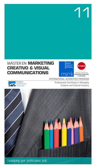 11
MÁSTER EN MARKETING
CREATIVO & VISUAL
COMMUNICATIONS
Developing your professional skills
Professional Certificate in Managing
Creative and Cultural Industry
INTERNATIONAL ACCREDITED PROGRAM
 