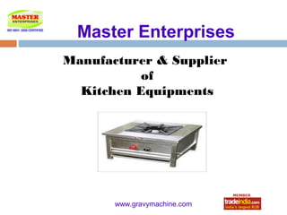 Master Enterprises
Manufacturer & Supplier
           of
  Kitchen Equipments




           roto1234
       www.gravymachine.com
 