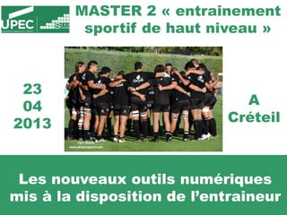 Les nouveaux outils numériques
mis à la disposition de l’entraineur
23
04
2013
A
Créteil
MASTER 2 « entrainement
sportif de haut niveau »
 