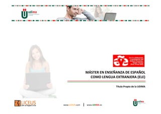 MÁSTER EN ENSEÑANZA DE ESPAÑOL 
COMO LENGUA EXTRANJERA (ELE) 
www.LICEUS.com | www.UDIMA.es 
Título Propio de la UDIMA 
 