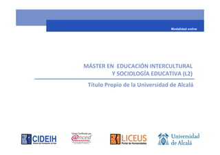 MÁSTER EN EDUCACIÓN INTERCULTURAL
Y SOCIOLOGÍA EDUCATIVA (L2)
Modalidad online
Título Propio de la Universidad de Alcalá
 