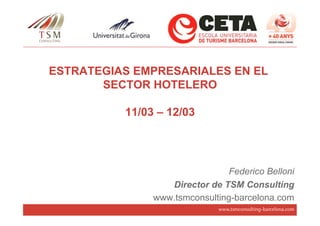 ESTRATEGIAS EMPRESARIALES EN EL
       SECTOR HOTELERO

          11/03 – 12/03




                                Federico Belloni
                  Director de TSM Consulting
               www.tsmconsulting-barcelona.com
                              www.tsmconsulting-barcelona.com
 