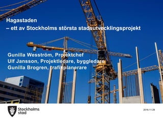 2016-11-28
Hagastaden
– ett av Stockholms största stadsutvecklingsprojekt
Gunilla Wesström, Projektchef
Ulf Jansson, Projektledare, byggledare
Gunilla Brogren, trafikplanerare
 