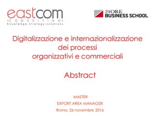 Digitalizzazione e internazionalizzazione
dei processi
organizzativi e commerciali
MASTER
EXPORT AREA MANAGER
Roma, 26 novembre 2016
Abstract
 
