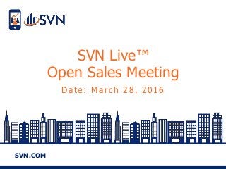 SVN.COM
SVN Live™
Open Sales Meeting
Date: March 28, 2016
 