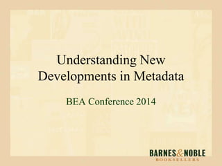 Understanding New
Developments in Metadata
BEA Conference 2014
 
