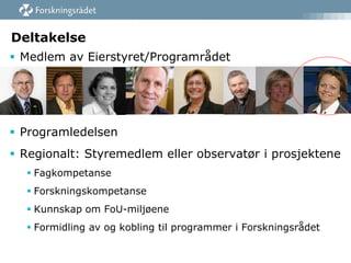 Deltakelse
 Medlem av Eierstyret/Programrådet

 Programledelsen
 Regionalt: Styremedlem eller observatør i prosjektene
 Fagkompetanse
 Forskningskompetanse
 Kunnskap om FoU-miljøene
 Formidling av og kobling til programmer i Forskningsrådet

 