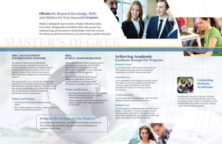 BBB
ea k
a
ng
e
u
.
Bridging The Distance To Our Students
At Kentsbridge University, we believe that getting assistance at
the initial stage can often stop small issues becoming more
complex to deal with.
Obtain the Required Knowledge, Skills
and Abilities for Your Successful Career
Mainly a distinguish characteristic of Higher Education today
is its values. Bringing those identified values into practice has
catalyzed huge advancements in Kentsbridge University services.
We eliminates all barriers between you and earning a quality education.
Connecting
Students
Worldwide
Kentsbridge University is trying to describe
the value of an international university.We're
developing a plan to make a contribution in the
development of the higher education capacity
within the developing countries.
MASTER’S DEGREE
What you'll learn
MBA, MANAGEMENT
INFORMATION SYSTEMS
The Master in Management Information
Systems program is designed to provide the
technical expertise and business insight students
need to seek advanced positions in the IT and
business sectors. Those learners pursuing an
MBA should have completed an undergraduate
program.
The program able you to develop the management
expertise and technological knowledge required to
lead businesses to greater efficiency. These programs
may feature concentration areas such as information
systems development, health informatics or
information systems management.
Demonstrate basic understanding of subject
matter.
Show understanding and ability to apply the subject
matter to hypothetical situations.
Public administration MBA program prepares
the learners to acquire the administrative
knowledge and skills needed for public
administrators who may oversee local, state
and federal government agencies.
The course presents the basic theories,
skills, and applications related to
communications in an organizational
setting from a manager's point of view.
MBA,
PUBLIC ADMINISTRATION
Practicing full responsibility for understanding
both the foundational and specialization
requirements of each program
Achieve academic goals without sacrificing the
quality, flexibility and support you need to
be successful.
What you'll learn
Achieving Academic
Excellence through Our Programs
we aim to provide a professional, responsive and
high quality service that meets the needs and
expectations of all KBU students and staff.
Student Focus
we are committed to providing an excellent service
that aims to treat all our students and staff with
courtesy, respect and fairness, and which
minimizes our impact on resources and the
environment.
Commitment
we encourage open communication with university
staff and students and between ourselves.
Communication
we seek proactive engagement with students across
borders. Innovation - we seek to provide creative
learning spaces and creative ways of delivering
information and learning resources to the university
in the most effective and efficient manner.
Global Focus
 