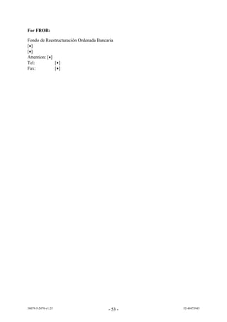 For FROB:

Fondo de Reestructuración Ordenada Bancaria
[]
[]
Attention: []
Tel:           []
Fax:           []




38079-5-2470-v1.25                      - 53 -   52-40473945
 