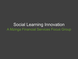 Social Learning InnovationA Mzinga Financial Services Focus Group 