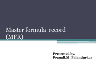 Master formula record
(MFR)
Presented by.
Pranali.M. Palandurkar
 