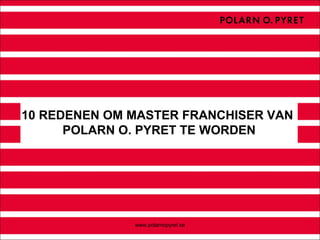 10 REDENEN OM MASTER FRANCHISER VAN
      POLARN O. PYRET TE WORDEN




              www.polarnopyret.se
 