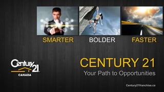 SMARTER BOLDER FASTER 
CENTURY 21 
Your Path to Opportunities 
Century21franchise.ca 
 