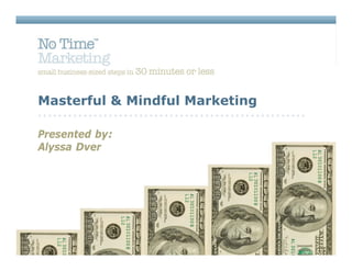 Masterful & Mindful Marketing

Presented by:
Alyssa Dver
 