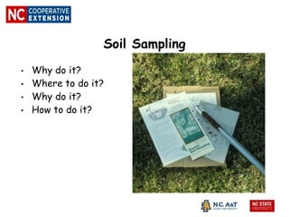 Soil Sampling
• Why do it?
• Where to do it?
• Why do it?
• How to do it?
 