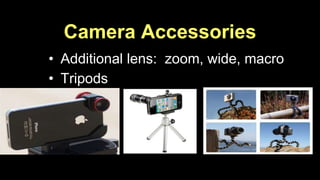 Camera Accessories 
• Additional lens: zoom, wide, macro 
• Tripods 
 