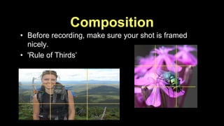 Composition 
• Before recording, make sure your shot is framed 
nicely. 
• 'Rule of Thirds’ 
 