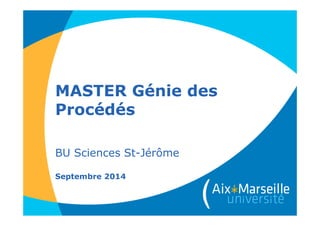 MASTER Génie des
Procédés
BU Sciences St-Jérôme
Septembre 2014
 