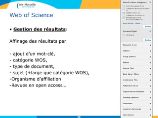 38
Web of Science
• Gestion des résultats:
Affinage des résultats par
- ajout d’un mot-clé,
- catégorie WOS,
- type de document,
- sujet (+large que catégorie WOS),
-Organisme d’affiliation
-Revues en open access…
 