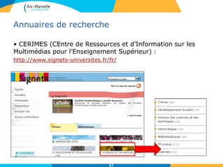 57
Annuaires de recherche
• CERIMES (CEntre de Ressources et d’Information sur les
Multimédias pour l’Enseignement Supérieur) :
http://www.signets-universites.fr/fr/
 