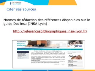 78
Normes de rédaction des références disponibles sur le
guide Doc’insa (INSA Lyon) :
http://referencesbibliographiques.insa-lyon.fr/
Citer ses sources
 