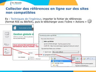 Collecter des références en ligne sur des sites
non compatibles
Ex : Techniques de l’ingénieur, importer le fichier de références
(format RIS ou BibTeX), puis le télécharger avec l’icône « Actions »
 