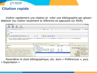 Citation rapide
Insérer rapidement une citation et créer une bibliographie par glisser-
déplacer (ou insérer seulement la référence en appuyant sur Shift)
Paramétrer le style bibliographique, etc. dans « Préférences », puis
« Exportation »
 