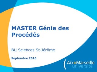 MASTER Génie des
Procédés
BU Sciences St-Jérôme
Septembre 2016
 