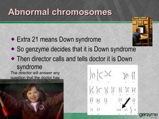 Abnormal chromosomes  Extra 21 means Down syndrome So genzyme decides that it is Down syndrome Then director calls and tells doctor it is Down syndrome The director will answer any question that the doctor has 