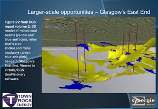 Larger-scale opportunities – Glasgow’s East End
Figure 22 from BGS
report volume 2: 3D
model of mined coal
seams (yellow and
blue surfaces), mine
shafts (red
sticks) and mine
roadways (green,
blue and pink),
beneath Glasgow‘s
East End. Viewed in
Virtalis/BGS
GeoVisionary
software.
 