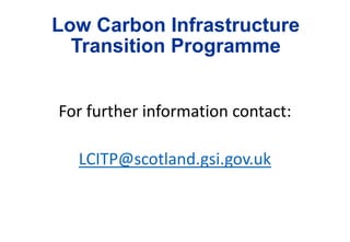 Low Carbon Infrastructure
Transition Programme
For further information contact:
LCITP@scotland.gsi.gov.uk
 