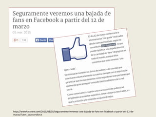 http://wwwhatsnew.com/2015/03/05/seguramente-veremos-una-bajada-de-fans-en-facebook-a-partir-del-12-de-
marzo/?utm_source=dlvr.it
 