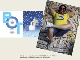 http://www.newrepublic.com/article/121551/bot-bubble-click-farms-
have-inflated-social-media-currency?utm_source=digg
 