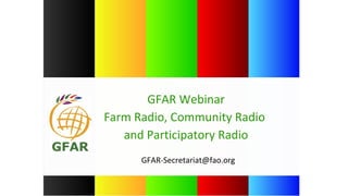 GFAR-Secretariat@fao.org
GFAR Webinar
Farm Radio, Community Radio
and Participatory Radio
 
