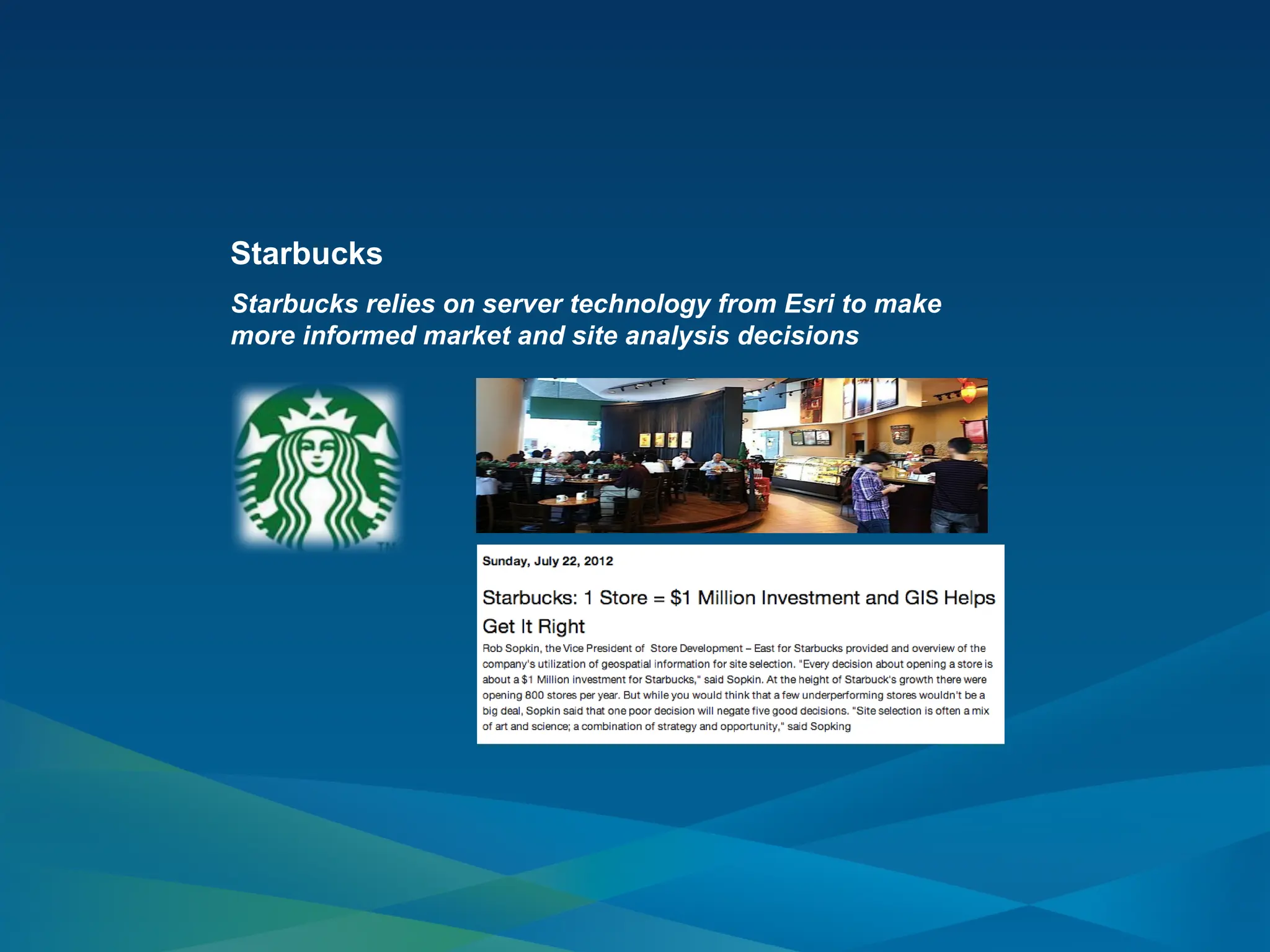 Starbucks
Starbucks relies on server technology from Esri to make
more informed market and site analysis decisions
 
