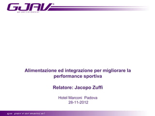 Alimentazione ed integrazione per migliorare la
            performance sportiva

            Relatore: Jacopo Zuffi

              Hotel Marconi Padova
                    28-11-2012
 