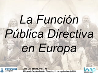 La Función Pública Directiva en Europa José Luis BERMEJO LATRE  Máster de Gestión Pública Directiva, 29 de septiembre de 2011 