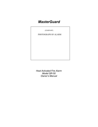 MasterGuard

        (COVER ART)


 PHOTOGRAPH OF ALARM




Heat Activated Fire Alarm
      Model QR-50
    Owner’s Manual
 