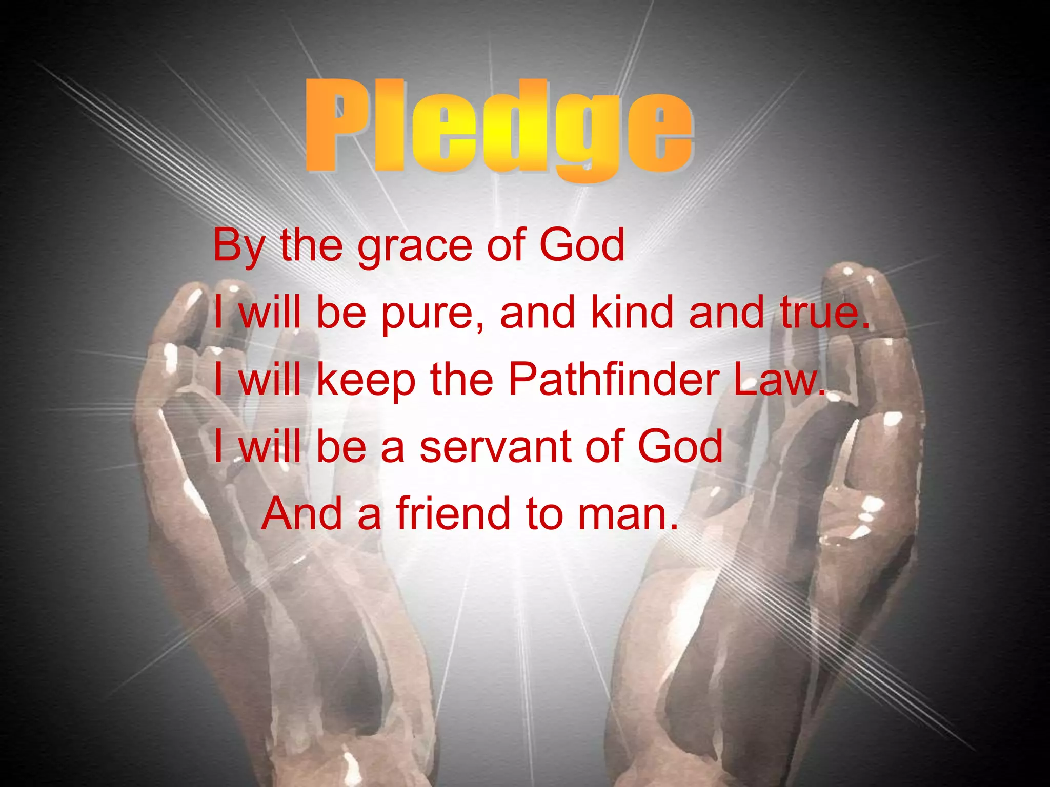 By the grace of God
I will be pure, and kind and true.
I will keep the Pathfinder Law.
I will be a servant of God
And a friend to man.
 