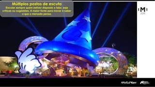 Múltiplos postos de escuta
Escutar sempre quem estiver disposto a falar, seja
críticas ou sugestões. A maior fonte para inovar é saber
o que o mercado pensa.
 