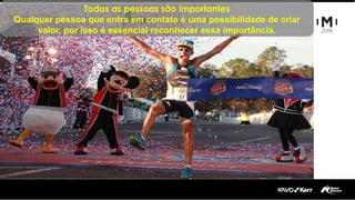 Todas as pessoas são importantes
Qualquer pessoa que entra em contato é uma possibilidade de criar
valor, por isso é essencial reconhecer essa importância.
 