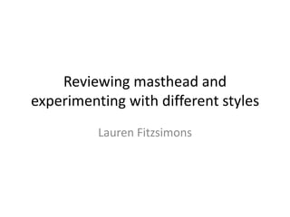 Reviewing masthead and
experimenting with different styles
          Lauren Fitzsimons
 