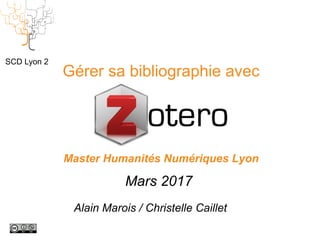 Gérer sa bibliographie avec
Master Humanités Numériques Lyon
Mars 2017
SCD Lyon 2
Alain Marois / Christelle Caillet
 