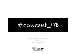 #concent_UD
EMPRENDIMIENTO CONSCIENTE
08.05.13
Anaïs Iglesias, PhD.
 