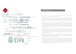 o seCoNd liFe




O mundo virtual do Second Life é mais um fenômeno de comportamento de nossa atual sociedade e sua
adesão por novos usuários vem crescendo exponencialmente.

O ambiente virtual foi desenvolvido em 2003 e é mantido pela empresa Linden Research, fundada por Philip
Rosedale. O Second Life é como uma vida paralela: é possível fantasiar os planos até então impossíveis de
serem atingidos na vida real. É um sistema voltado principalmente para o entretenimento e pode ser encarado
como um jogo, um mero simulador, um comércio virtual ou uma rede social, dependendo da forma como é
utilizado.

O programa possui um sistema de moeda próprio chamado Linden Dollar (também grafado como L$), que
obviamente não tem valor algum direto no “mundo real”. Apesar de não ter valor real direto, os Linden Dollar
podem ser convertidos para dólares americanos (reais) e também é possível comprar Linden Dollar pelo
site por Paypal ou cartão de crédito internacional. A moeda virtual tem valor flutuante em relação ao dólar
americano, ou seja, seu valor pode variar a qualquer momento. Em 25 de maio de 2007 cada real (R$)
estava valendo cerca de L$ 129,85, ou ainda, cada Linden Dollar estava valendo aprox. R$ 0,0077 (menos
de um centavo de real).

O visual geral do ambiente é lúdico, ou seja, é um composto de objetos modelados a partir de desenho
vetorial 3D combinado com texturas. Tudo o que está nesse ambiente foi e é construído pelos próprios
usuários. O sistema tem um fuso horário prório (uTC-8 ou Pacific Meridian Time), o mesmo da Califórnia, onde
é sediado o Linden Lab.É um mundo surreal onde quase tudo é possível: é possível voar, construir qualquer
tipo de objeto, cair de metros de altura sem nada acontecer, teletransportar-se, ser imortal, entre outras coisas
que fogem bastante da realidade.

O Second Life pode ser encarado também como um simulador que imita alguns aspectos da vida social do
ser humano. Os usuários (também chamados de residentes) que convivem no sistema adaptam as coisas para
funcionarem como na vida real. Muitos “momentos” da vida real podem ser vistos de certa forma no sistema:
baladas, clubes, esportes, passeio, compras, shopping, etc.

Isto proporciona um dos aspectos mais fortes do Second Life, a rede social. Assim como em muitas outras
redes sociais da internet, é possível também criar grupos no Second Life. É possível configurar o grupo para
receber qualquer um, somente convidados ou até mesmo cobrar a entrada. Além disso, grupos podem ser
formados “informalmente”, ou seja, bastando aproximar um personagem do outro já é possível a comunicação
pelo teclado (e também por voz, em fase de testes). Além da comunicação escrita, é possível emitir sons pré-
gravados, fazer gestos, empurrar, olhar (virar a cabeça, olhos e corpo), além de outras expressões corporais
e o uso de objetos com dois ou mais personagens de uma vez.
 
